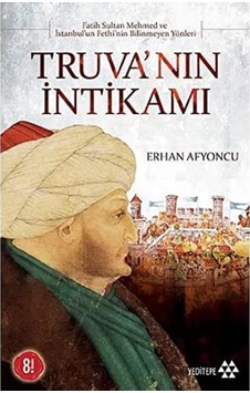 Truva Nın İntikamı: Fatih Sultan Mehmed Ve İstanbul&apos Un Fethi&apos Nin Bilinmeyen Yönleri Truva Nın İntikamı: Fatih Sultan Mehmed Ve İstanbul&apos Un Fethi&apos Nin Bilinmeyen Yönleri