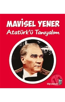 Atatürk'ü Tanıyalım - Mavisel Yener - Bilgi Yayınevi Atatürk'ü Tanıyalım - Mavisel Yener - Bilgi Yayınevi