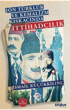 Jön Türklük ve Kemalizm Kıskacında İttihadçılık - İsmail Küçükkılınç - Divan Kitap Jön Türklük ve Kemalizm Kıskacında İttihadçılık - İsmail Küçükkılınç - Divan Kitap