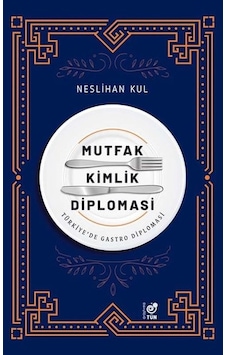 Mutfak Kimlik Diplomasi - Türkiye'de Gastro Diplomasi - Neslihan Kul - Tün