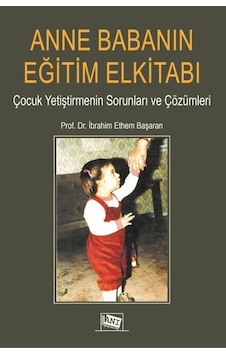 Anne Babanın Eğitim Elkitabı - Çocuk Yetiştirmenin Sorunları ve Çözümleri - İbrahim Ethem Başaran - Anı Yayıncılık Anne Babanın Eğitim Elkitabı - Çocuk Yetiştirmenin Sorunları ve Çözümleri - İbrahim Ethem Başaran - Anı Yayıncılık