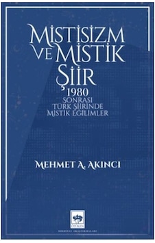 Mistisizm ve Mistik Şiir - 1980 Sonrası Türk Şiirinde Mistik Eğilimler - Mehmet A. Akıncı - Ötüken Neşriyat
