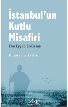 İstanbul'un Kutlu Misafiri Ebû Eyyûb El-ensarî / Dündar Alikılıç İstanbul'un Kutlu Misafiri Ebû Eyyûb El-ensarî / Dündar Alikılıç