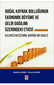 Doğal Kaynak Bolluğunun Ekonomik Büyüme ve Gelir Dağılımı Üzerindeki Etkisi-Kazakistan Üzerine Ampir - Güray Akalın - Ekin Basım Yayın Doğal Kaynak Bolluğunun Ekonomik Büyüme ve Gelir Dağılımı Üzerindeki Etkisi-Kazakistan Üzerine Ampir - Güray Akalın - Ekin Basım Yayın