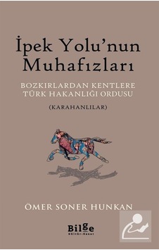 İpek Yolu'nun Muhafızları: Bozkırlardan Kentlere Türk Hakanlığı Ordusu-Karahanlılar - Ömer Soner Hunkan - Bilge Kültür Sanat İpek Yolu'nun Muhafızları: Bozkırlardan Kentlere Türk Hakanlığı Ordusu-Karahanlılar - Ömer Soner Hunkan - Bilge Kültür Sanat