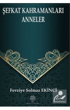 Şefkat Kahramanları Anneler - Fevziye Solmaz Ekinci - Platanus Publishing