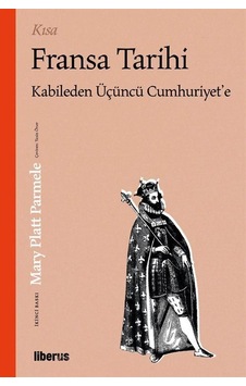 Kısa Fransa Tarihi - Kabile'den Üçüncü Cumhuriyet'e - Mary Platt Parmele - Liberus Kısa Fransa Tarihi - Kabile'den Üçüncü Cumhuriyet'e - Mary Platt Parmele - Liberus