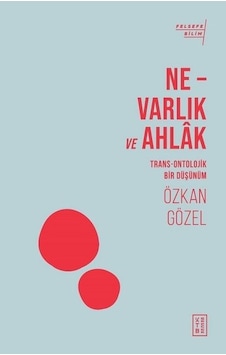 Ne-Varlık ve Ahlak - Trans-Ontolojik Bir Düşünüm - Özkan Gözel - Ketebe Ne-Varlık ve Ahlak - Trans-Ontolojik Bir Düşünüm - Özkan Gözel - Ketebe