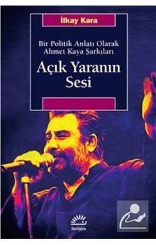 Açık Yaranın Sesi-Bir Politik Anlatı Olarak Ahmet Kaya Şarkıları - İlkay Kara - İletişim Yayınları Açık Yaranın Sesi-Bir Politik Anlatı Olarak Ahmet Kaya Şarkıları - İlkay Kara - İletişim Yayınları