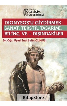Dionysosu Giydirmek: Sanat - Tekstil Tasarımı - Bilinç ve Dışındakiler - İnci Selin Gümüş - İstanbul Gelişim Üniversitesi Dionysosu Giydirmek: Sanat - Tekstil Tasarımı - Bilinç ve Dışındakiler - İnci Selin Gümüş - İstanbul Gelişim Üniversitesi