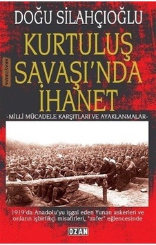 Kurtuluş Savaşı'nda İhanet - Milli Mücadele Karşıtları ve Ayaklanmalar - Doğu Silahçıoğlu - Ozan Yayıncılık Kurtuluş Savaşı'nda İhanet - Milli Mücadele Karşıtları ve Ayaklanmalar - Doğu Silahçıoğlu - Ozan Yayıncılık