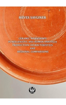 Ceramic Workshops in Hellenistic And Roman Anatolia: Production Characteristics And Regional Compari - Heves Saygıner - Myrina Yayınları Ceramic Workshops in Hellenistic And Roman Anatolia: Production Characteristics And Regional Compari - Heves Saygıner - Myrina Yayınları