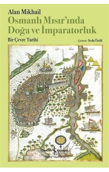 Osmanlı Mısır'ında Doğa ve İmparatorluk - Bir Çevre Tarihi - Alan Mikhail - İş Bankası Kültür Yayınları Osmanlı Mısır'ında Doğa ve İmparatorluk - Bir Çevre Tarihi - Alan Mikhail - İş Bankası Kültür Yayınları