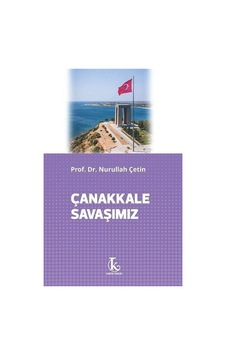 Çanakkale Savaşımız / Prof. Dr. Nurullah Çetin Çanakkale Savaşımız / Prof. Dr. Nurullah Çetin