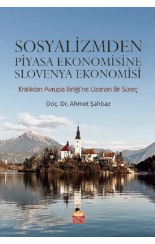 Sosyalizmden Piyasa Ekonomisine Slovenya Ekonomisi Krallıktan Avrupa Birliği Ne Uzanan Bir Süreç Sosyalizmden Piyasa Ekonomisine Slovenya Ekonomisi Krallıktan Avrupa Birliği Ne Uzanan Bir Süreç