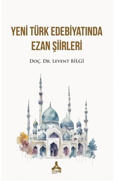 Yeni Türk Edebiyatında Ezan Şiirleri / Levent Bilgi Yeni Türk Edebiyatında Ezan Şiirleri / Levent Bilgi