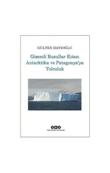 Gizemli Buzullar Kıtası Antarktika ve Patagonya'ya Yolculuk - Gülten Dayıoğlu - Yapı Kredi Yayınları Gizemli Buzullar Kıtası Antarktika ve Patagonya'ya Yolculuk - Gülten Dayıoğlu - Yapı Kredi Yayınları