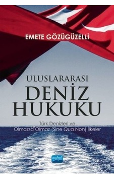 Uluslararası Deniz Hukuku - Türk Denizleri ve Olmazsa Olmaz (Sine Qua Non) İlkeler - Emete Gözügüzelli - Nobel Akademik Yayıncılık