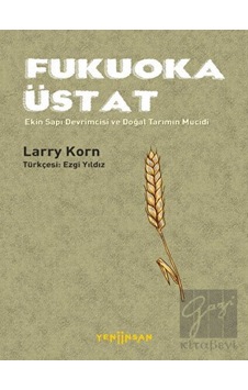 Fukuoka Üstat - Ekin Sapı Devrimcisi ve Doğal Tarımın Mucidi - Larry Korn - Yeni İnsan Yayınevi Fukuoka Üstat - Ekin Sapı Devrimcisi ve Doğal Tarımın Mucidi - Larry Korn - Yeni İnsan Yayınevi