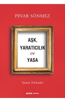 Aşk Yaratıcılık ve Yasa-Sanat Hukuku - Pınar Sönmez - Alfa Yayıncılık