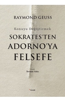 Sokrates'ten Adorno'ya Felsefe-Konuyu Değiştirmek - Raymond Geuss - Dipnot Sokrates'ten Adorno'ya Felsefe-Konuyu Değiştirmek - Raymond Geuss - Dipnot