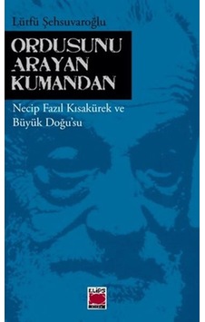 Ordusunu Arayan Kumandan Necip Fazıl Kısakürek ve Büyük Doğu'su - Lütfü Şehsuvaroğlu - Elips Kitapları