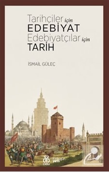 Tarihçiler İçin Edebiyat Edebiyatçılar İçin Tarih / İsmail Güleç Tarihçiler İçin Edebiyat Edebiyatçılar İçin Tarih / İsmail Güleç