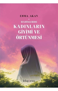 Hadislerde Kadınların Giyimi Ve Örtünmesi / Esma Akan Hadislerde Kadınların Giyimi Ve Örtünmesi / Esma Akan