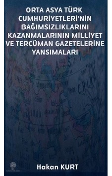 Orta Asya Türk Cumhuriyetleri'nin Bağımsızlıklarını Kazanmalarının Milliyet ve Tercüman Gazetelerine - Hakan Kurt - Platanus Publishing Orta Asya Türk Cumhuriyetleri'nin Bağımsızlıklarını Kazanmalarının Milliyet ve Tercüman Gazetelerine - Hakan Kurt - Platanus Publishing