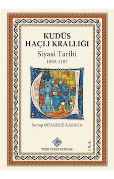 Kudüs Haçlı Krallığı Siyasi Tarihi (1099-1187) / Sevtap Gölgesiz Karaca Kudüs Haçlı Krallığı Siyasi Tarihi (1099-1187) / Sevtap Gölgesiz Karaca