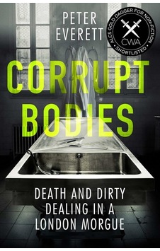 Corrupt Bodies: Death And Dirty Dealing At The Morgue: Shortlisted For Cwa Alcs Dagger For Non-fiction 2020