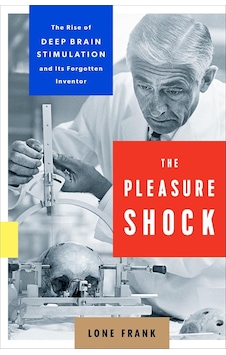 The Pleasure Shock: The Rise Of Deep Brain Stimulation And Its Forgotten Inventor The Pleasure Shock: The Rise Of Deep Brain Stimulation And Its Forgotten Inventor
