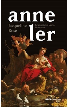 Anneler - Sevgi ve Zulüm Üzerine Bir Deneme - Jacqueline Rose - Alfa Yayıncılık Anneler - Sevgi ve Zulüm Üzerine Bir Deneme - Jacqueline Rose - Alfa Yayıncılık