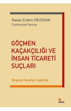Göçmen Kaçakçılığı ve İnsan Ticareti Suçları - Yargıtay Kararları Işığında - Hasan Erdem Oğuzhan - Kriter Göçmen Kaçakçılığı ve İnsan Ticareti Suçları - Yargıtay Kararları Işığında - Hasan Erdem Oğuzhan - Kriter