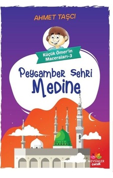 Peygamber Şehri Medine - Küçük Ömer'in Maceraları 3 - Ahmet Taşçı - Mevsimler Çocuk