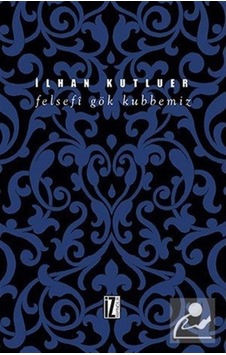 Felsefi Gök Kubbemiz  - İlhan Kutluer  - İz Yayıncılık
