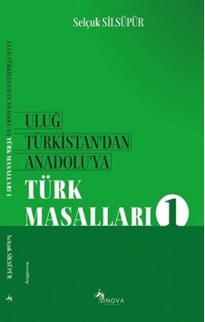 Uluğ Türkistandan Anadoluya Türk Masalları - 1 - Selçuk Silsüpür - Sinova Yayıncılık Uluğ Türkistandan Anadoluya Türk Masalları - 1 - Selçuk Silsüpür - Sinova Yayıncılık