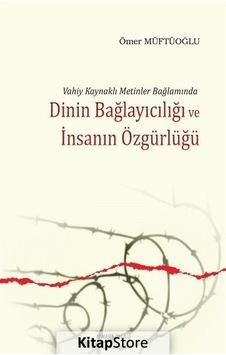 Vahiy Kaynaklı Metinler Bağlamında Dinin Bağlayıcılığı ve İnsanın Özgürlüğü - Ömer Müftüoğlu - Ankara Okulu Yayınları Vahiy Kaynaklı Metinler Bağlamında Dinin Bağlayıcılığı ve İnsanın Özgürlüğü - Ömer Müftüoğlu - Ankara Okulu Yayınları