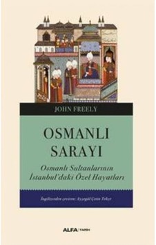 Osmanlı Sarayı - Osmanlı Sultanlarının İstanbul'daki Özel Hayatları - John Freely - Alfa Yayıncılık Osmanlı Sarayı - Osmanlı Sultanlarının İstanbul'daki Özel Hayatları - John Freely - Alfa Yayıncılık