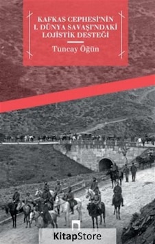 Kafkas Cephesi'nin 1. Dünya Savaşı'ndaki Lojistik Desteği - Tuncay Öğün - Dergah Yayınları
