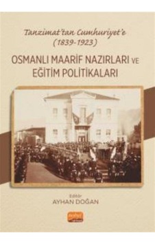 Tanzimat'tan Cumhuriyet'e 1839 - 1923 - Osmanlı Maarif Nazırları ve Eğitim Politakaları- Nobel Bilimsel Eserler Tanzimat'tan Cumhuriyet'e 1839 - 1923 - Osmanlı Maarif Nazırları ve Eğitim Politakaları- Nobel Bilimsel Eserler