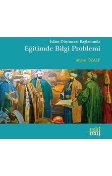 İslam Düşüncesi Bağlamında Eğitimde Bilgi Problemi - Ahmet Özalp - Eskiyeni Yayınları İslam Düşüncesi Bağlamında Eğitimde Bilgi Problemi - Ahmet Özalp - Eskiyeni Yayınları
