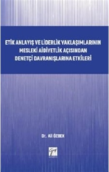 Etik Anlayış ve Liderlik Yaklaşımlarınn Mesleki Aidiyetlik Açısından Denetçi Davranışlarına Etkileri - Ali Özbek - Gazi Kitabevi Etik Anlayış ve Liderlik Yaklaşımlarınn Mesleki Aidiyetlik Açısından Denetçi Davranışlarına Etkileri - Ali Özbek - Gazi Kitabevi