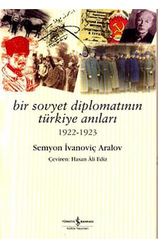 Bir Sovyet Diplomatının Türkiye Anı - Semyon İvanoviç Aralov - İş Bankası Kültür Yayınları Bir Sovyet Diplomatının Türkiye Anı - Semyon İvanoviç Aralov - İş Bankası Kültür Yayınları