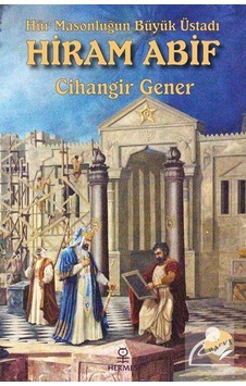 Hür Masonluğun Büyük Üstadı: Hiram Abif - Cihangir Gener - Hermes Yayınları