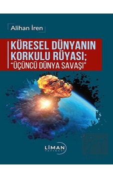 Küresel Dünyanın Korkulu Rüyası: Üçüncü Dünya Savaşı - Alihan İren - Liman Yayınevi
