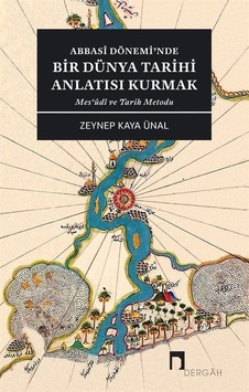 Abbasi Dönemi'nde Bir Dünya Tarihi Anlatısı Kurmak - Mes'udi ve Tarih Metodu - Zeynep Kaya Ünal - Dergah Yayınları