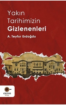 Yakın Tarihimizin Gizlenenleri / A. Teyfur Erdoğdu Yakın Tarihimizin Gizlenenleri / A. Teyfur Erdoğdu