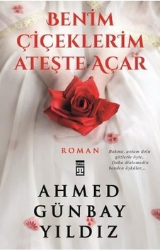 Benim Çiçeklerim Ateşte Açar - Ahmed Günbay Yıldız - Timaş Yayınları
