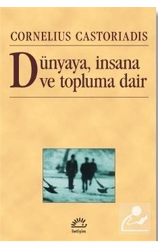 Dünyaya insana ve Topluma Dair - Cornelius Castoriadis - İletişim Yayınları